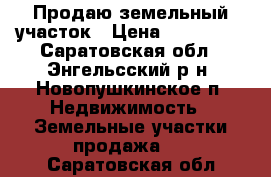 Продаю земельный участок › Цена ­ 400 000 - Саратовская обл., Энгельсский р-н, Новопушкинское п. Недвижимость » Земельные участки продажа   . Саратовская обл.